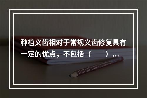 种植义齿相对于常规义齿修复具有一定的优点，不包括（　　）。