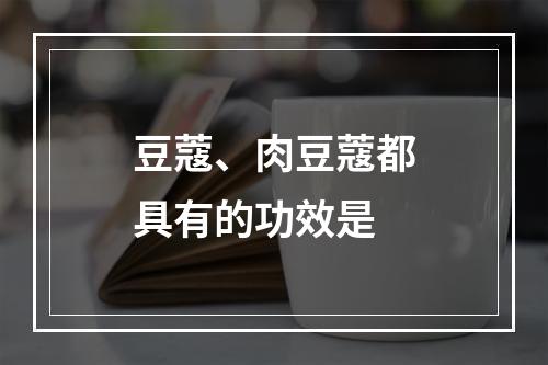 豆蔻、肉豆蔻都具有的功效是