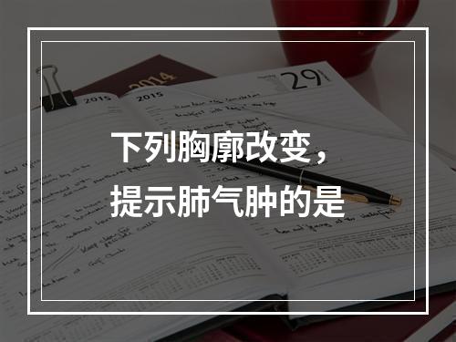 下列胸廓改变，提示肺气肿的是