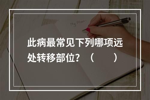 此病最常见下列哪项远处转移部位？（　　）