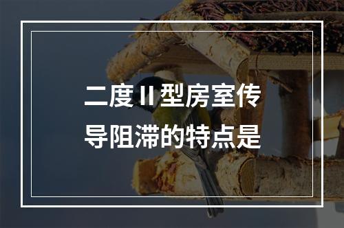 二度Ⅱ型房室传导阻滞的特点是