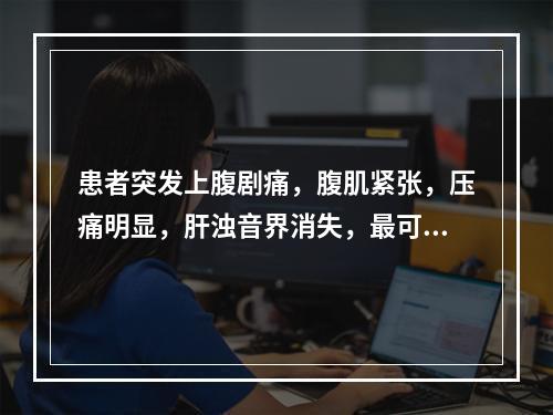 患者突发上腹剧痛，腹肌紧张，压痛明显，肝浊音界消失，最可能的