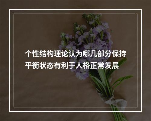 个性结构理论认为哪几部分保持平衡状态有利于人格正常发展