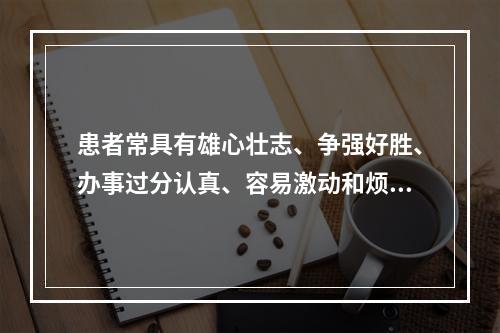 患者常具有雄心壮志、争强好胜、办事过分认真、容易激动和烦恼