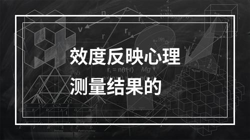 效度反映心理测量结果的