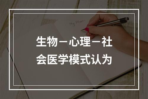 生物－心理－社会医学模式认为