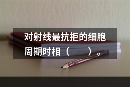 对射线最抗拒的细胞周期时相（　　）。