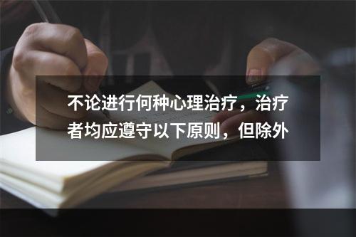 不论进行何种心理治疗，治疗者均应遵守以下原则，但除外