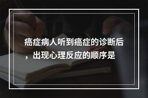 癌症病人听到癌症的诊断后，出现心理反应的顺序是