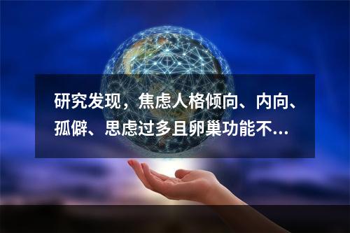 研究发现，焦虑人格倾向、内向、孤僻、思虑过多且卵巢功能不全的