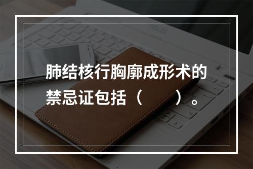 肺结核行胸廓成形术的禁忌证包括（　　）。