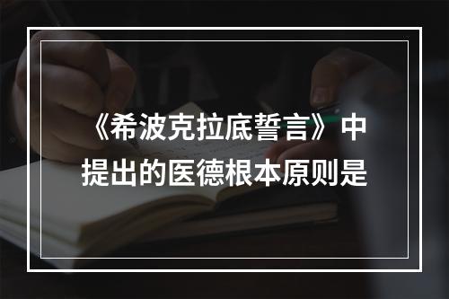 《希波克拉底誓言》中提出的医德根本原则是