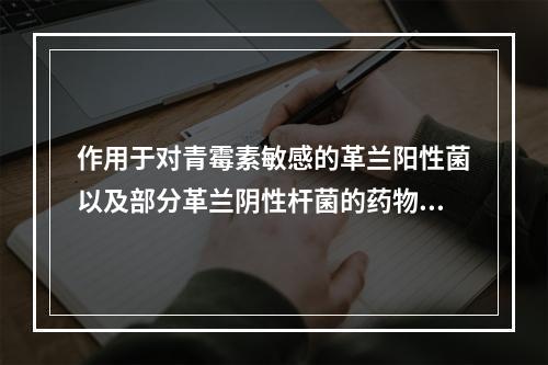 作用于对青霉素敏感的革兰阳性菌以及部分革兰阴性杆菌的药物是