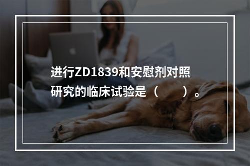 进行ZD1839和安慰剂对照研究的临床试验是（　　）。