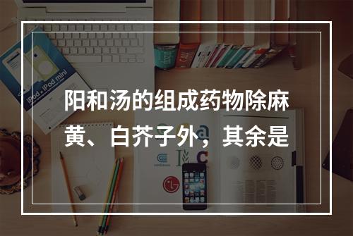 阳和汤的组成药物除麻黄、白芥子外，其余是