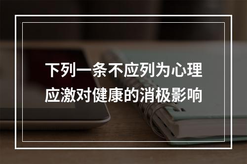 下列一条不应列为心理应激对健康的消极影响