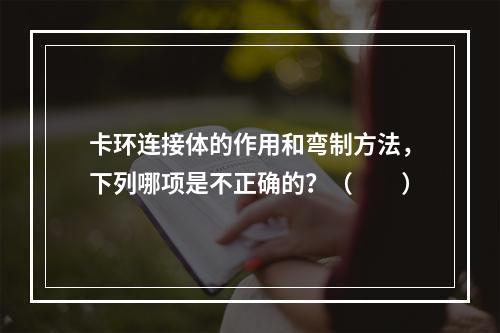 卡环连接体的作用和弯制方法，下列哪项是不正确的？（　　）