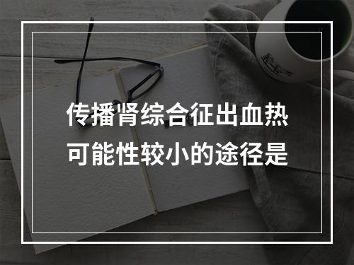 传播肾综合征出血热可能性较小的途径是