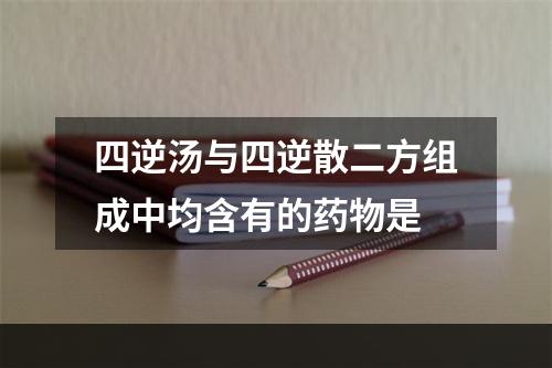 四逆汤与四逆散二方组成中均含有的药物是