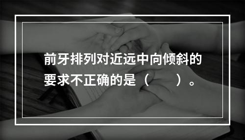 前牙排列对近远中向倾斜的要求不正确的是（　　）。