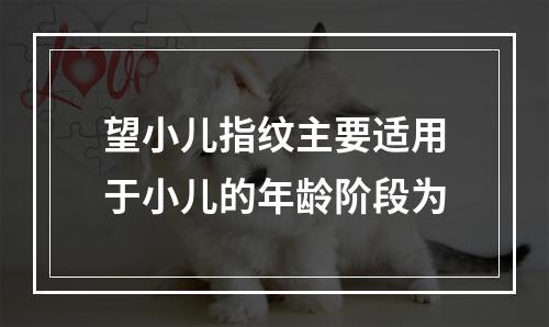 望小儿指纹主要适用于小儿的年龄阶段为