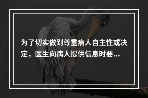 为了切实做到尊重病人自主性或决定，医生向病人提供信息时要避免