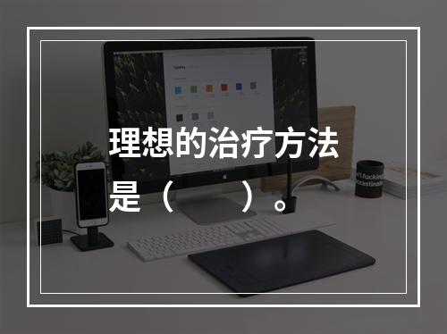 理想的治疗方法是（　　）。