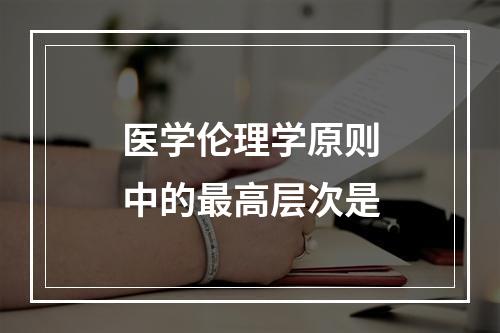 医学伦理学原则中的最高层次是