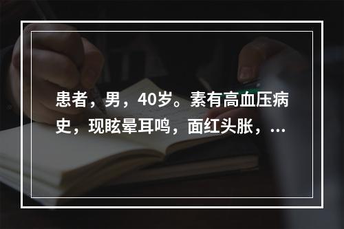 患者，男，40岁。素有高血压病史，现眩晕耳鸣，面红头胀，腰膝