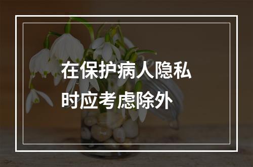 在保护病人隐私时应考虑除外