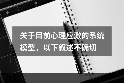 关于目前心理应激的系统模型，以下叙述不确切