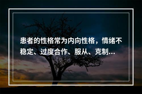 患者的性格常为内向性格，情绪不稳定、过度合作、服从、克制、无