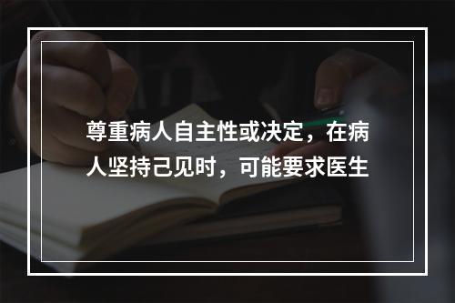 尊重病人自主性或决定，在病人坚持己见时，可能要求医生