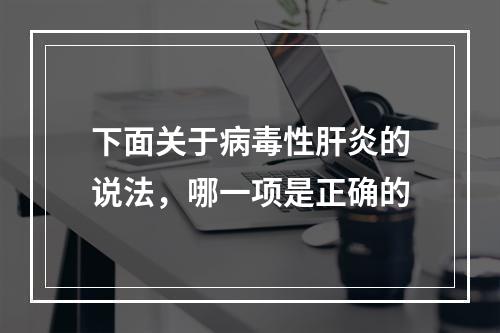 下面关于病毒性肝炎的说法，哪一项是正确的