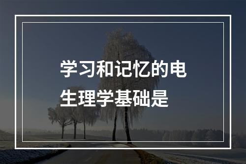 学习和记忆的电生理学基础是