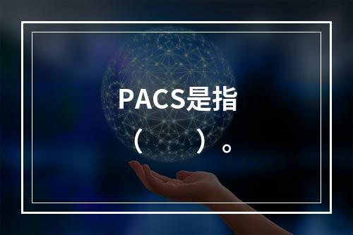 PACS是指（　　）。