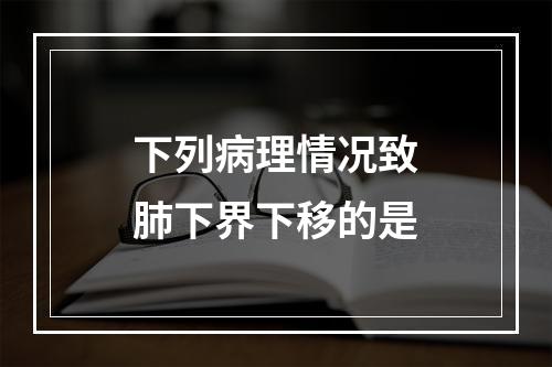 下列病理情况致肺下界下移的是