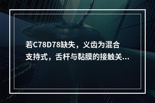 若C78D78缺失，义齿为混合支持式，舌杆与黏膜的接触关系