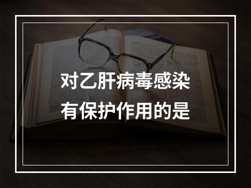 对乙肝病毒感染有保护作用的是