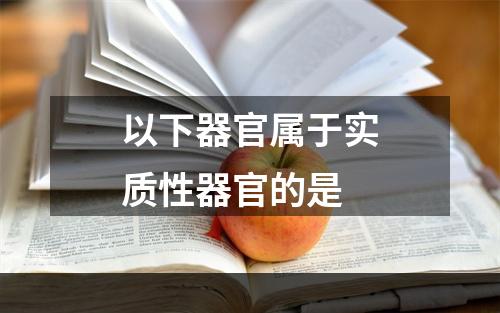 以下器官属于实质性器官的是