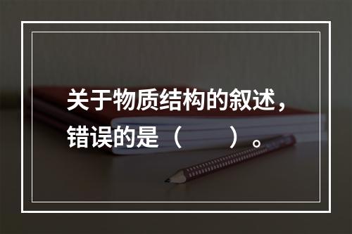 关于物质结构的叙述，错误的是（　　）。