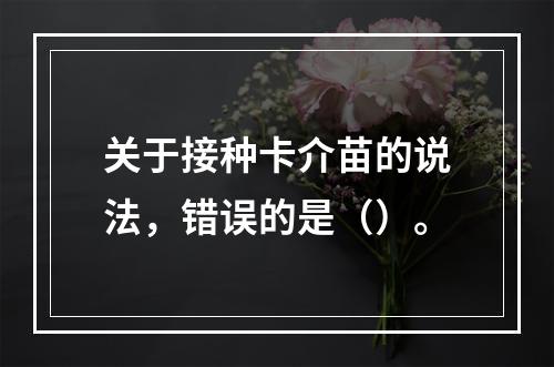 关于接种卡介苗的说法，错误的是（）。