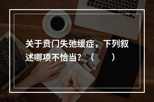 关于贲门失弛缓症，下列叙述哪项不恰当？（　　）