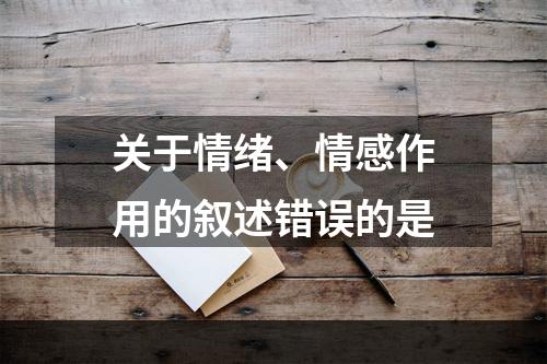 关于情绪、情感作用的叙述错误的是