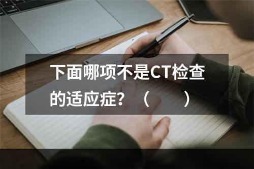 下面哪项不是CT检查的适应症？（　　）