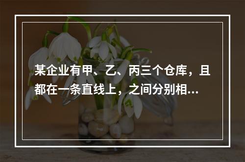 某企业有甲、乙、丙三个仓库，且都在一条直线上，之间分别相距1