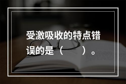 受激吸收的特点错误的是（　　）。