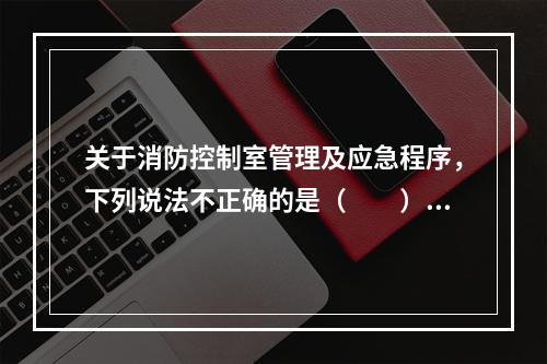 关于消防控制室管理及应急程序，下列说法不正确的是（  ）。