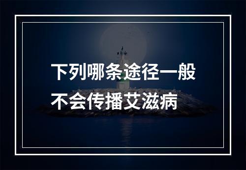 下列哪条途径一般不会传播艾滋病