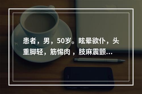 患者，男，50岁。眩晕欲仆，头重脚轻，筋惕肉 ，肢麻震颤，腰